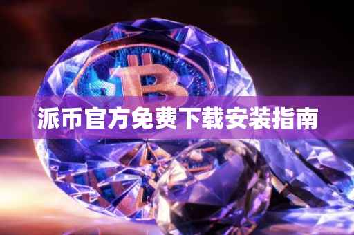派币官方免费下载安装指南