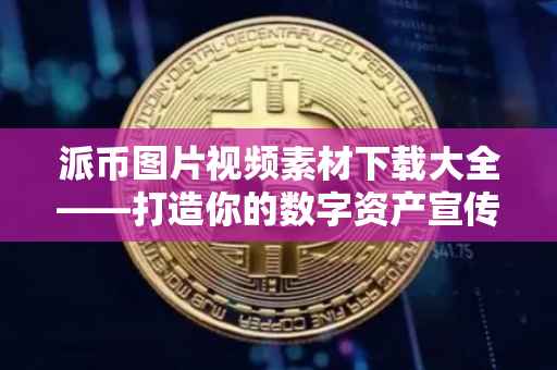派币图片视频素材下载大全——打造你的数字资产宣传利器