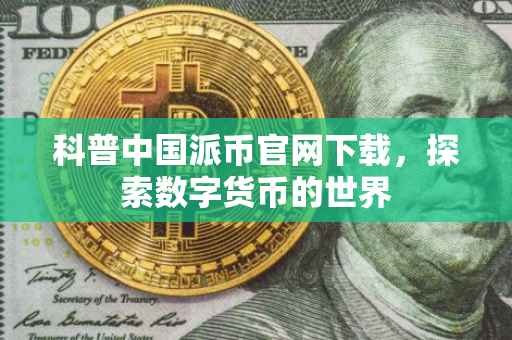 科普中国派币官网下载，探索数字货币的世界