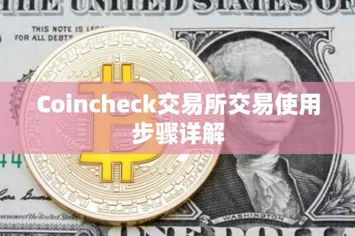 Coincheck交易所交易使用步骤详解