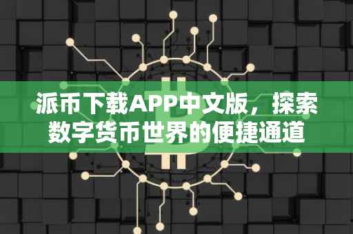 派币下载APP中文版，探索数字货币世界的便捷通道
