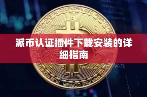 派币认证插件下载安装的详细指南
