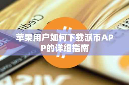 苹果用户如何下载派币APP的详细指南