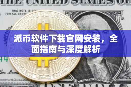 派币软件下载官网安装，全面指南与深度解析