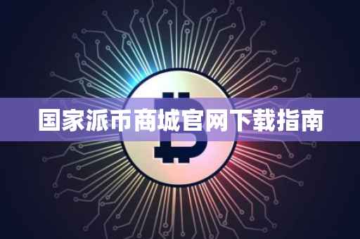 国家派币商城官网下载指南