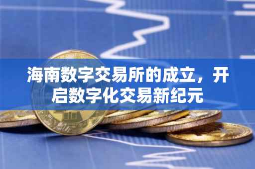 海南数字交易所的成立，开启数字化交易新纪元