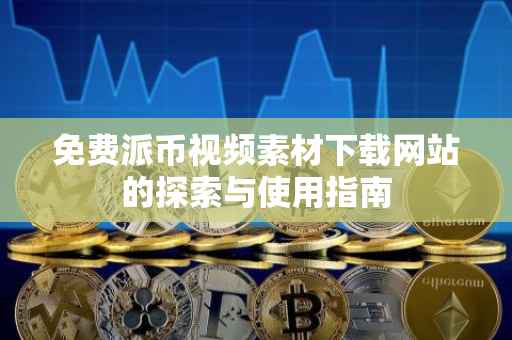 免费派币视频素材下载网站的探索与使用指南