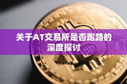 关于AT交易所是否跑路的深度探讨