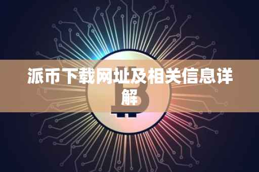 派币下载网址及相关信息详解
