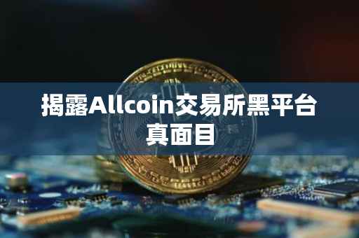 揭露Allcoin交易所黑平台真面目