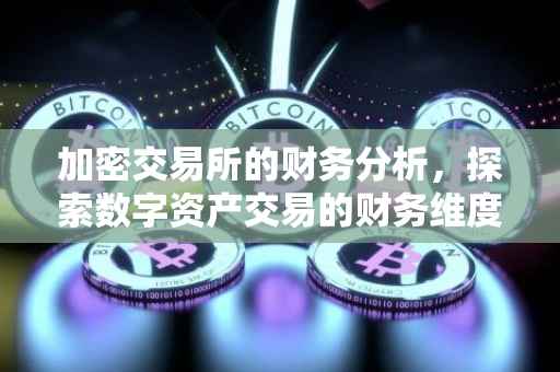 加密交易所的财务分析，探索数字资产交易的财务维度