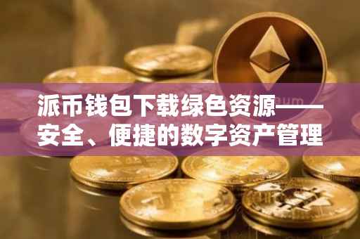 派币钱包下载绿色资源——安全、便捷的数字资产管理工具