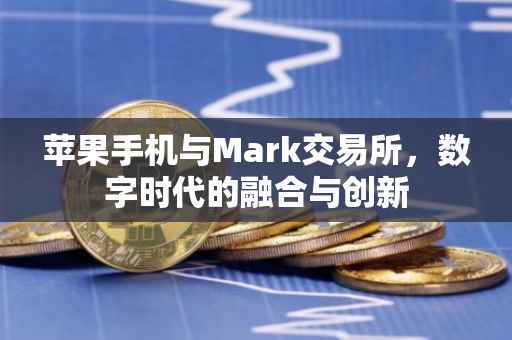 苹果手机与Mark交易所，数字时代的融合与创新