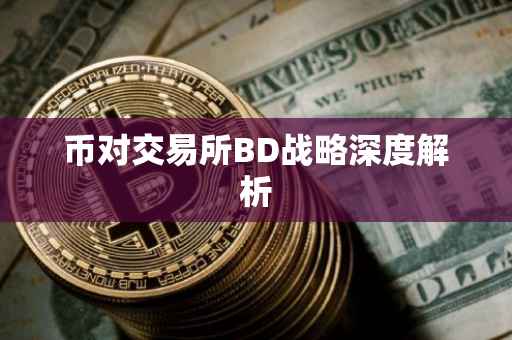 币对交易所BD战略深度解析