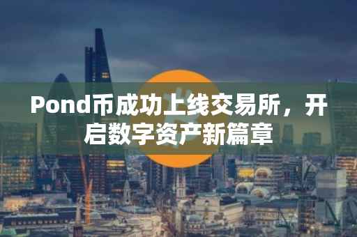 Pond币成功上线交易所，开启数字资产新篇章