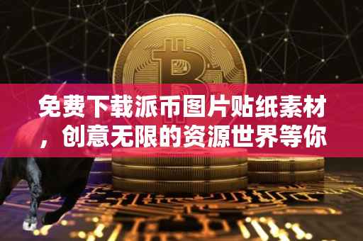 免费下载派币图片贴纸素材，创意无限的资源世界等你来发掘