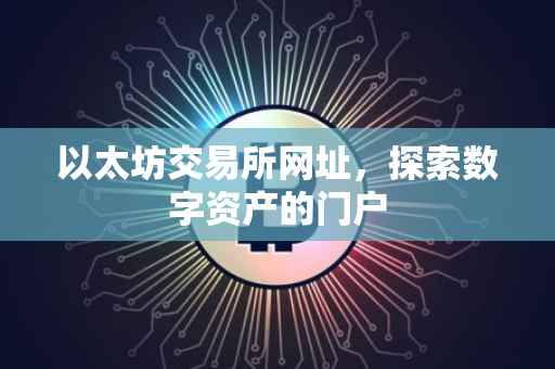 以太坊交易所网址，探索数字资产的门户