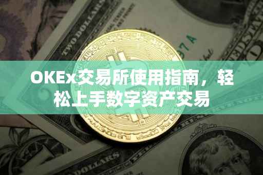 OKEx交易所使用指南，轻松上手数字资产交易