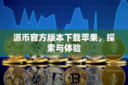 派币官方版本下载苹果，探索与体验
