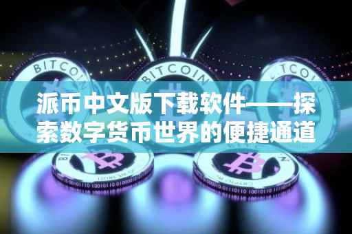 派币中文版下载软件——探索数字货币世界的便捷通道