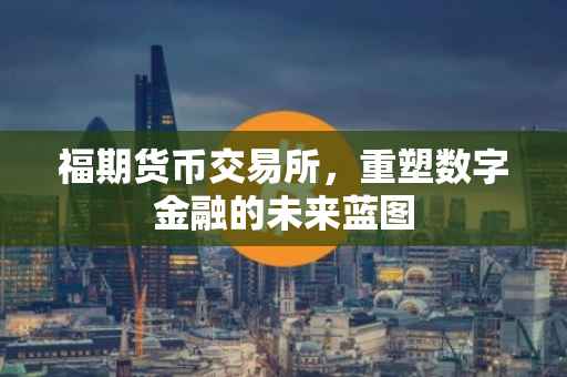 福期货币交易所，重塑数字金融的未来蓝图