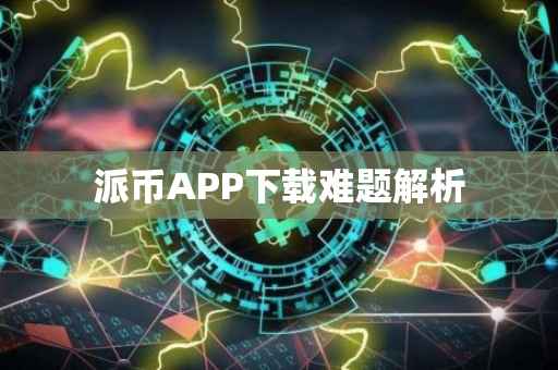 派币APP下载难题解析