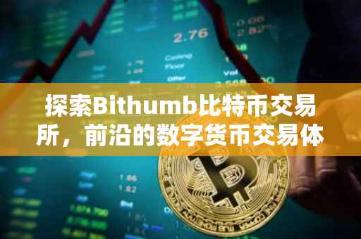 探索Bithumb比特币交易所，前沿的数字货币交易体验