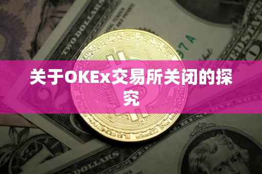 关于OKEx交易所关闭的探究