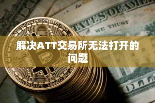解决ATT交易所无法打开的问题
