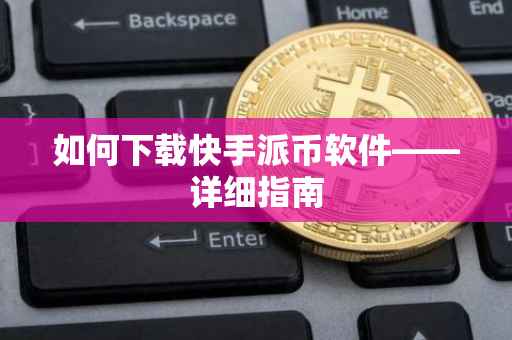如何下载快手派币软件——详细指南
