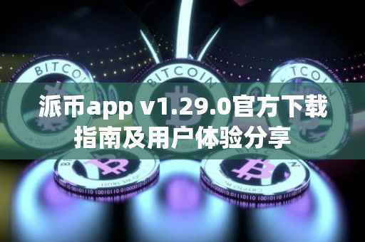 派币app v1.29.0官方下载指南及用户体验分享