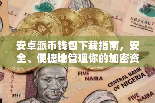 安卓派币钱包下载指南，安全、便捷地管理你的加密资产