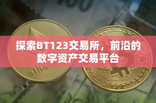 探索BT123交易所，前沿的数字资产交易平台