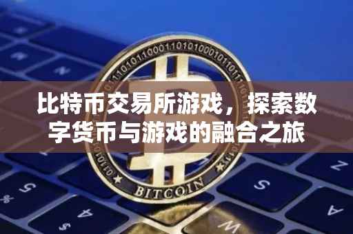 比特币交易所游戏，探索数字货币与游戏的融合之旅