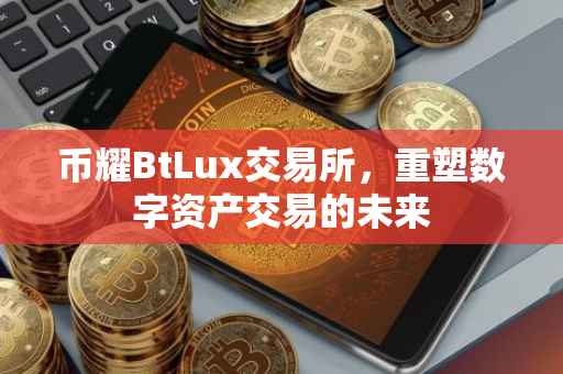 币耀BtLux交易所，重塑数字资产交易的未来