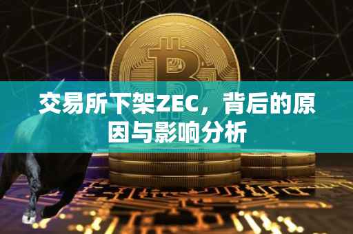 交易所下架ZEC，背后的原因与影响分析
