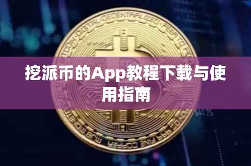挖派币的App教程下载与使用指南