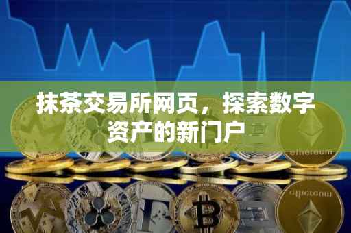 抹茶交易所网页，探索数字资产的新门户