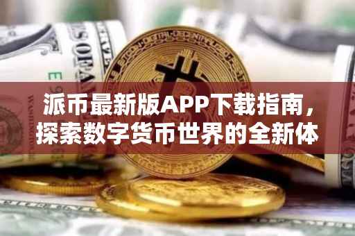派币最新版APP下载指南，探索数字货币世界的全新体验