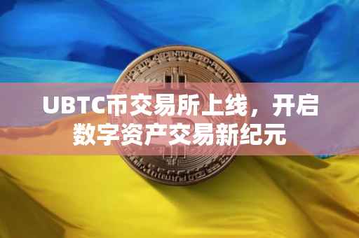 UBTC币交易所上线，开启数字资产交易新纪元