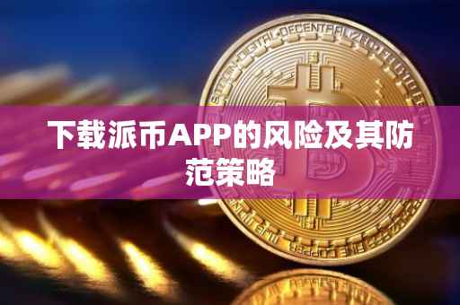 下载派币APP的风险及其防范策略