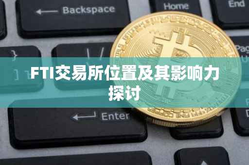 FTI交易所位置及其影响力探讨
