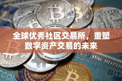 全球优秀社区交易所，重塑数字资产交易的未来