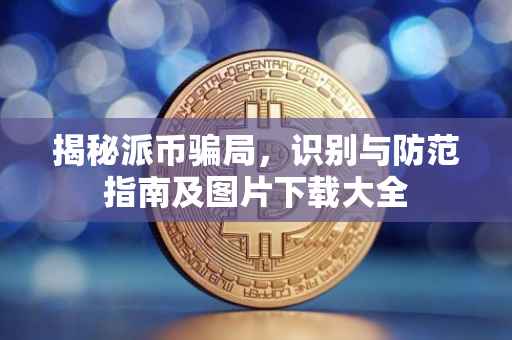 揭秘派币骗局，识别与防范指南及图片下载大全