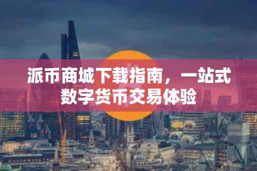 派币商城下载指南，一站式数字货币交易体验