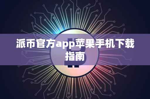 派币官方app苹果手机下载指南