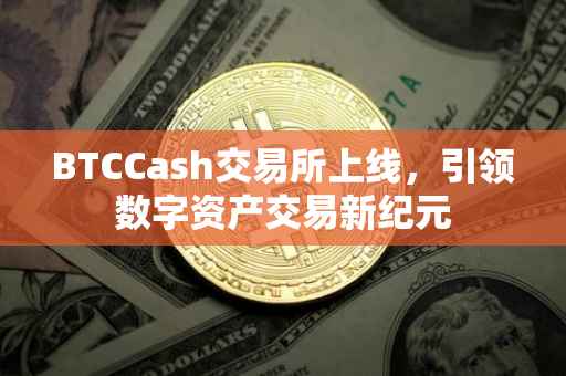 BTCCash交易所上线，引领数字资产交易新纪元