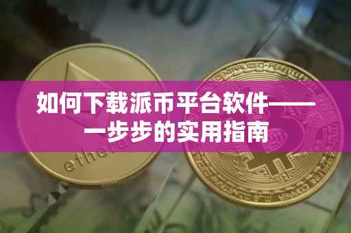 如何下载派币平台软件——一步步的实用指南