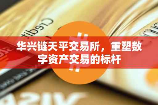 华兴链天平交易所，重塑数字资产交易的标杆