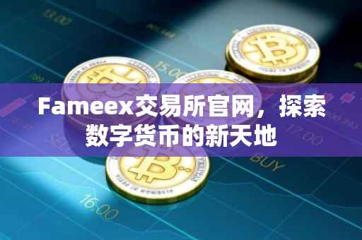 Fameex交易所官网，探索数字货币的新天地